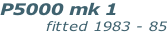 P5000 mk 1              fitted 1983 - 85